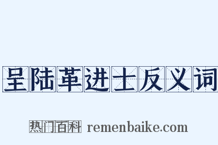 呈陆革进士反义词是什么意思的图片